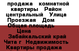 продажа 1 комнатной квартиры › Район ­ центральный › Улица ­ Проезжая › Дом ­ 25 › Общая площадь ­ 40 › Цена ­ 2 540 000 - Забайкальский край, Чита г. Недвижимость » Квартиры продажа   . Забайкальский край